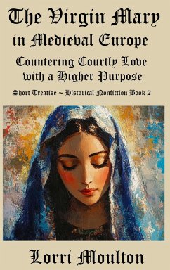 Cover The Virgin Mary in Medieval Europe: Countering Courtly Love with a Higher Purpose (Short Treatise ~ Historical Nonfiction, #2) (eBook, ePUB)