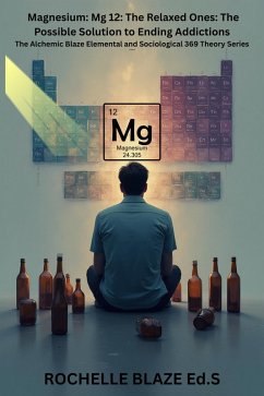 Magnesium: Mg 12: The Relaxed Ones: The Possible Solution to Ending Addictions (The Alchemic Blaze Elemental and Sociological 369 Theory Series) (eBook, ePUB) - Blaze, Rochelle