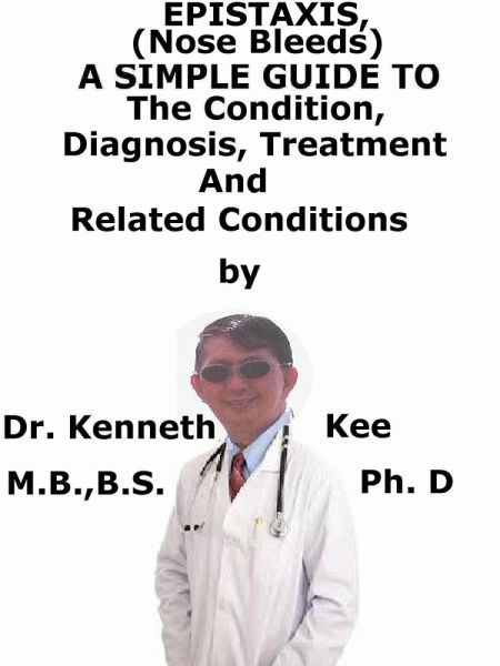 Epistaxis (Nose Bleed), A Simple Guide To The Condition, Diagnosis, Treatment And Related Conditions (eBook, ePUB) Epistaxis (Nose Bleed), A Simple Guide To The Condition, Diagnosis, Treatment And Related Conditions (eBook, ePUB)