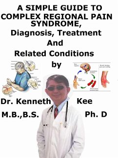 A Simple Guide to Complex Regional Pain Syndrome, Diagnosis, Treatment and Related Conditions (eBook, ePUB) - Kee, Kenneth A Simple Guide to Complex Regional Pain Syndrome, Diagnosis, Treatment and Related Conditions (eBook, ePUB) - Kee, Kenneth