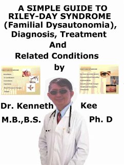 A Simple Guide to Riley-Day Syndrome (Familial Dysautonomia), Diagnosis, Treatment and Related Conditions (eBook, ePUB) - Kee, Kenneth A Simple Guide to Riley-Day Syndrome (Familial Dysautonomia), Diagnosis, Treatment and Related Conditions (eBook, ePUB) - Kee, Kenneth