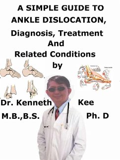 A Simple Guide to Ankle Dislocation, Diagnosis, Treatment and Related Conditions (eBook, ePUB) - Kee, Kenneth A Simple Guide to Ankle Dislocation, Diagnosis, Treatment and Related Conditions (eBook, ePUB) - Kee, Kenneth