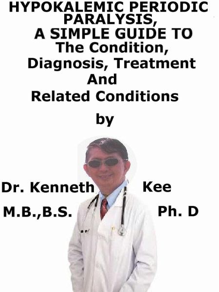 Hypokalemic Periodic Paralysis, A Simple Guide To The Condition, Diagnosis, Treatment And Related Conditions (eBook, ePUB) Hypokalemic Periodic Paralysis, A Simple Guide To The Condition, Diagnosis, Treatment And Related Conditions (eBook, ePUB)