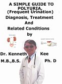 A Simple Guide To Polyuria, (Frequent Urination) Diagnosis, Treatment And Related Conditions (eBook, ePUB) A Simple Guide To Polyuria, (Frequent Urination) Diagnosis, Treatment And Related Conditions (eBook, ePUB)