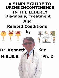 A Simple Guide to Urine Incontinence in the Elderly, Diagnosis, Treatment and Related Conditions (eBook, ePUB) - Kee, Kenneth