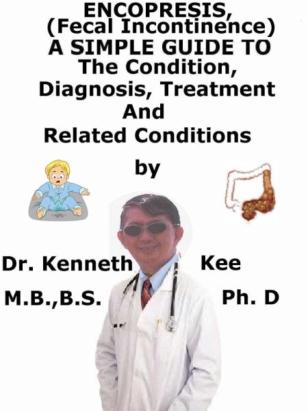 Encopresis, (Fecal Incontinence) A Simple Guide To The Condition, Diagnosis, Treatment And Related Conditions (eBook, ePUB)