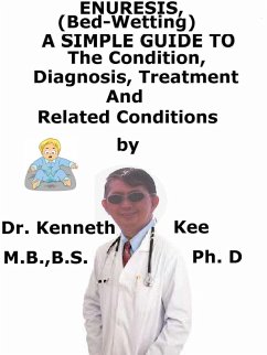 Enuresis, (Bed Wetting) A Simple Guide To The Condition, Diagnosis, Treatment And Related Conditions (eBook, ePUB) - Kee, Kenneth