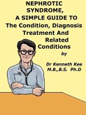 Nephrotic Syndrome, A Simple Guide To The Condition, Diagnosis, Treatment And Related Conditions (eBook, ePUB)