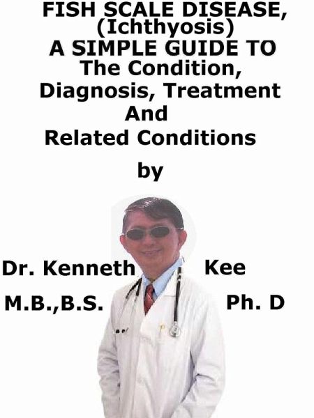 Fish Scale Disease, (Ichthyosis) A Simple Guide To The Condition, Diagnosis, Treatment And Related Conditions (eBook, ePUB) Fish Scale Disease, (Ichthyosis) A Simple Guide To The Condition, Diagnosis, Treatment And Related Conditions (eBook, ePUB)