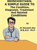 Bronchiectasis, A Simple Guide To The Condition, Diagnosis, Treatment And Related Conditions (eBook, ePUB)