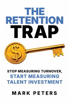 The Retention Trap: Stop Measuring Turnover, Start Measuring Talent Investment (eBook, ePUB) - Peters, Mark