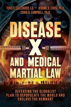 Disease X and Medical Martial Law: Defeating the Globalist Plan to Depopulate the World and Enslave the Remnant (eBook, ePUB) - Callender, Todd S.; Corsi, Jerome R.; Campbell, Craig D. Disease X and Medical Martial Law: Defeating the Globalist Plan to Depopulate the World and Enslave the Remnant (eBook, ePUB) - Callender, Todd S.; Corsi, Jerome R.; Campbell, Craig D.