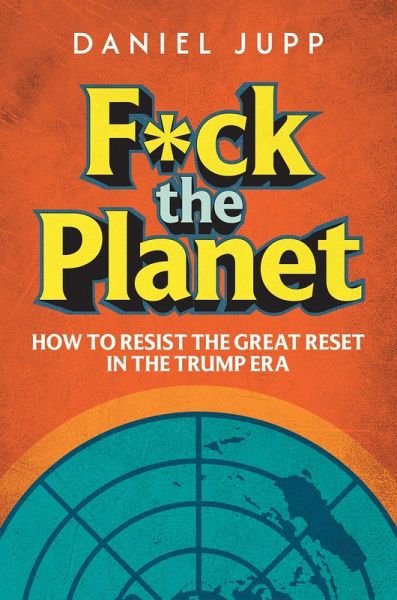 F*ck the Planet: How to Resist the Great Reset in the Trump Era (eBook, ePUB) F*ck the Planet: How to Resist the Great Reset in the Trump Era (eBook, ePUB)