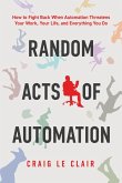 Random Acts of Automation: How to Fight Back When Automation Threatens Your Work, Your Life, and Everything You Do (eBook, ePUB)