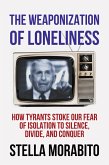 The Weaponization of Loneliness: How Tyrants Stoke Our Fear of Isolation to Silence, Divide, and Conquer (eBook, ePUB)