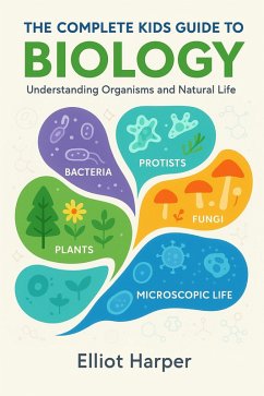 The Complete Kids Guide to Biology: Understanding Organisms and Natural Life (eBook, ePUB) - Harper, Elliot The Complete Kids Guide to Biology: Understanding Organisms and Natural Life (eBook, ePUB) - Harper, Elliot