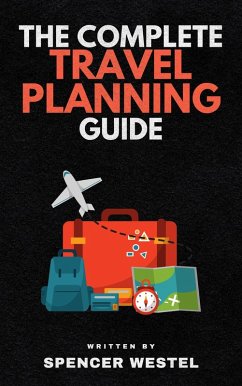 The Complete Travel Planning Guide (eBook, ePUB) - Westel, Spencer The Complete Travel Planning Guide (eBook, ePUB) - Westel, Spencer