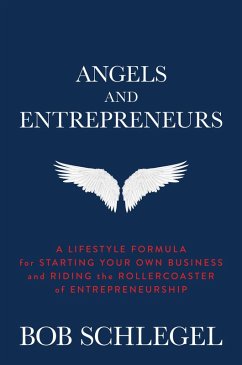 Angels and Entrepreneurs: A Lifestyle Formula for Starting Your Own Business and Riding the Rollercoaster of Entrepreneurship (eBook, ePUB) - Schlegel, Bob