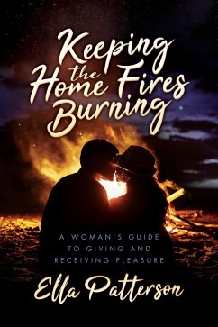 Cover Keeping the Home Fires Burning: A Woman's Guide to Giving and Receiving Pleasure (eBook, ePUB)