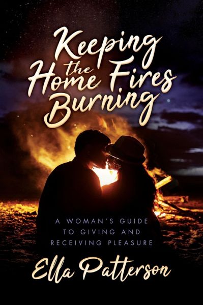 Keeping the Home Fires Burning: A Woman's Guide to Giving and Receiving Pleasure (eBook, ePUB)