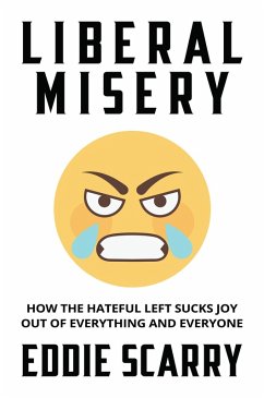 Liberal Misery: How the Hateful Left Sucks Joy Out of Everything and Everyone (eBook, ePUB) - Scarry, Eddie