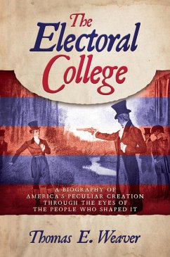 Cover The Electoral College: A Biography of America's Peculiar Creation Through the Eyes of the People Who Shaped It (eBook, ePUB)