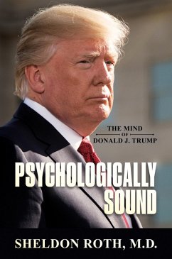 Psychologically Sound: The Mind of Donald J. Trump (eBook, ePUB) - Roth, Sheldon Psychologically Sound: The Mind of Donald J. Trump (eBook, ePUB) - Roth, Sheldon