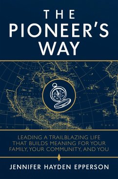 The Pioneer's Way: Leading a Trailblazing Life that Builds Meaning for Your Family, Your Community, and You (eBook, ePUB) - Epperson, Jennifer Hayden