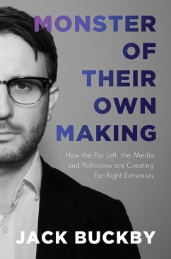 Monster of Their Own Making: How the Far Left, the Media, and Politicians are Creating Far-Right Extremists (eBook, ePUB) - Buckby, Jack