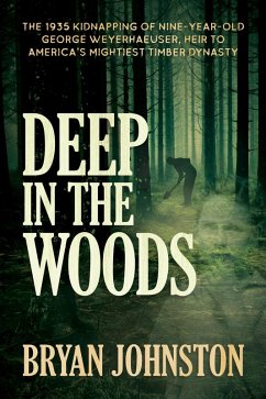 Cover Deep in the Woods: The 1935 Kidnapping of Nine-Year-Old George Weyerhaeuser, Heir to America's Mightiest Timber Dynasty (eBook, ePUB)