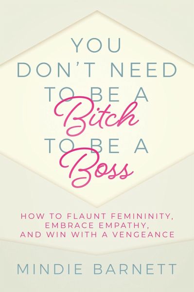 You Don't Need to Be a Bitch to Be a Boss: How to Flaunt Femininity, Embrace Empathy, and Win with a Vengeance (eBook, ePUB) You Don't Need to Be a Bitch to Be a Boss: How to Flaunt Femininity, Embrace Empathy, and Win with a Vengeance (eBook, ePUB)