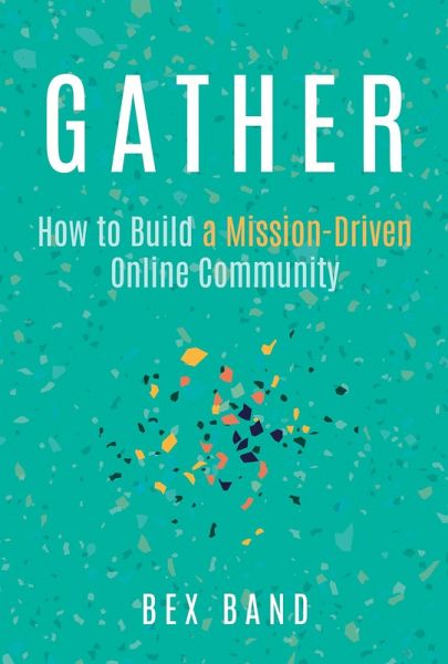 Gather: How to Build a Mission-Driven Online Community (eBook, ePUB) Gather: How to Build a Mission-Driven Online Community (eBook, ePUB)