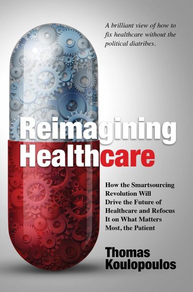 Reimagining Healthcare: How the Smartsourcing Revolution Will Drive the Future of Healthcare and Refocus It on What Matters Most, the Patient (eBook, ePUB) Reimagining Healthcare: How the Smartsourcing Revolution Will Drive the Future of Healthcare and Refocus It on What Matters Most, the Patient (eBook, ePUB)