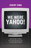We Were Yahoo!: From Internet Pioneer to the Trillion Dollar Loss of Google and Facebook (eBook, ePUB)