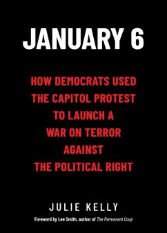 January 6: How Democrats Used the Capitol Protest to Launch a War on Terror Against the Political Right (eBook, ePUB) - Kelly, Julie