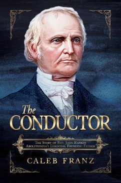 The Conductor: The Story of Rev. John Rankin, Abolitionism's Essential Founding Father (eBook, ePUB) - Franz, Caleb The Conductor: The Story of Rev. John Rankin, Abolitionism's Essential Founding Father (eBook, ePUB) - Franz, Caleb