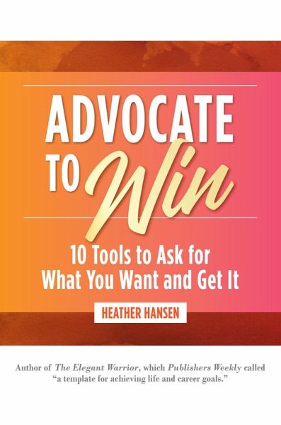 Advocate to Win: 10 Tools to Ask for What You Want and Get It (eBook, ePUB) Advocate to Win: 10 Tools to Ask for What You Want and Get It (eBook, ePUB)