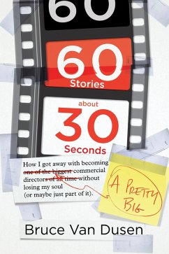 60 Stories About 30 Seconds: How I Got Away With Becoming a Pretty Big Commercial Director Without Losing My Soul (Or Maybe Just Part of It) (eBook, ePUB) - Dusen, Bruce van