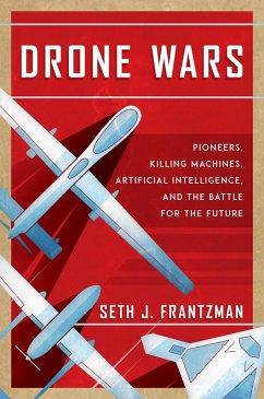The Drone Wars: Pioneers, Killing Machines, Artificial Intelligence, and the Battle for the Future (eBook, ePUB) - Frantzman, Seth J.