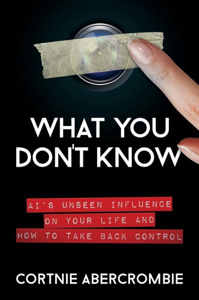 What You Don't Know: AI's Unseen Influence on Your Life and How to Take Back Control (eBook, ePUB) What You Don't Know: AI's Unseen Influence on Your Life and How to Take Back Control (eBook, ePUB)
