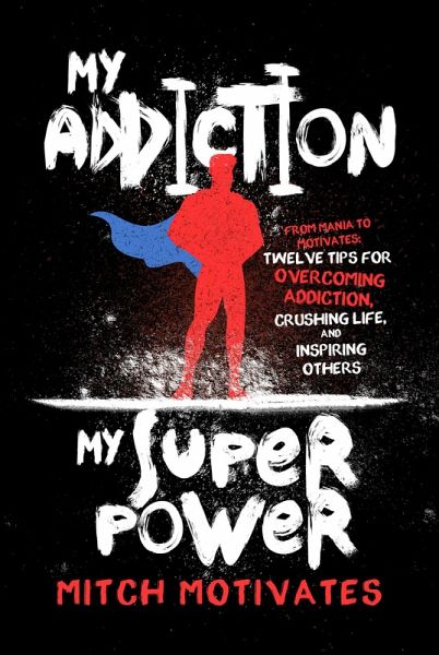 My Addiction, My Superpower: From Mania to Motivates: Twelve Tips for Overcoming Addiction, Crushing Life, and Inspiring Others (eBook, ePUB) My Addiction, My Superpower: From Mania to Motivates: Twelve Tips for Overcoming Addiction, Crushing Life, and Inspiring Others (eBook, ePUB)