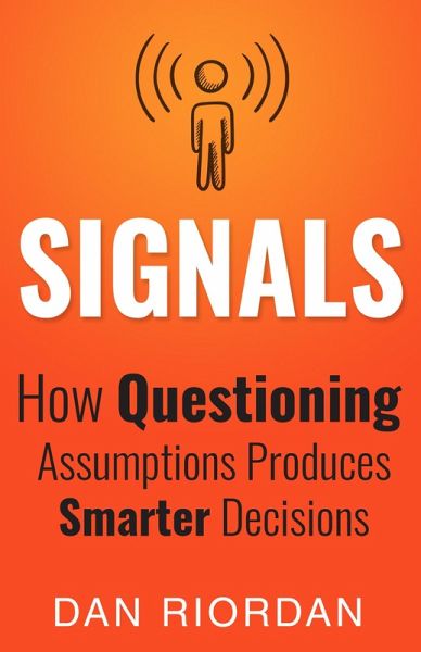 Signals: How Questioning Assumptions Produces Smarter Decisions (eBook, ePUB) Signals: How Questioning Assumptions Produces Smarter Decisions (eBook, ePUB)
