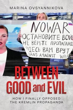 Between Good and Evil: How I Finally Opposed the Kremlin Propaganda (eBook, ePUB) - Ovsyannikova, Marina Between Good and Evil: How I Finally Opposed the Kremlin Propaganda (eBook, ePUB) - Ovsyannikova, Marina