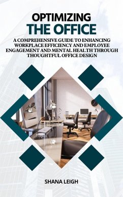 Cover Optimizing The Office: A Comprehensive Guide to Enhancing Workplace Efficiency and Employee Engagement and Mental Health Through Thoughtful Office Design (eBook, ePUB)