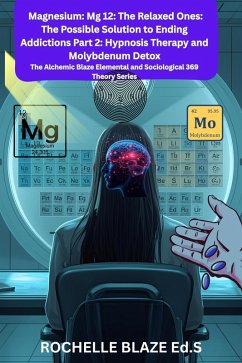 Magnesium: Mg 12: The Relaxed Ones: The Possible Solution to Ending Addictions Part 2: Hypnosis Therapy and Molybdenum Detox (The Alchemic Blaze Elemental and Sociological 369 Theory Series) (eBook, ePUB) - Blaze, Rochelle