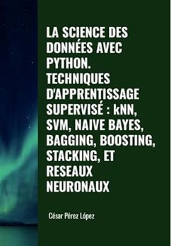 Cover La Science des Données avec Python Techniques D'apprentissage Supervisé: KNN, SVM, Naive Bayes, Bagging, Boosting, Stacking et Reseaux Neuronaux (DATA SCIENCE) (eBook, ePUB)