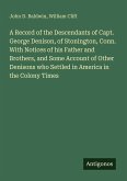 A Record of the Descendants of Capt. George Denison, of Stonington, Conn. With Notices of his Father and Brothers, and Some Account of Other Denisons who Settled in America in the Colony Times