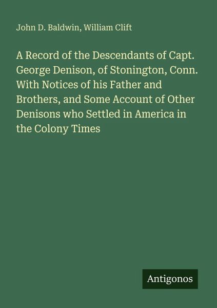 A Record of the Descendants of Capt. George Denison, of Stonington, Conn. With Notices of his Father and Brothers, and Some Account of Other Denisons who Settled in America in the Colony Times