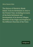 The History of Warwick, Rhode Island. From its Settlement in 1642 to the Present Time. Including Accounts of the Early Settlement and Development of its Several Villages, Sketches of the Origin and Progress of the Different Churches of the Town
