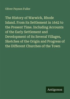Cover The History of Warwick, Rhode Island. From its Settlement in 1642 to the Present Time. Including Accounts of the Early Settlement and Development of its Several Villages, Sketches of the Origin and Progress of the Different Churches of the Town